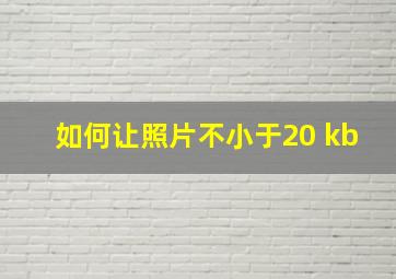 如何让照片不小于20 kb